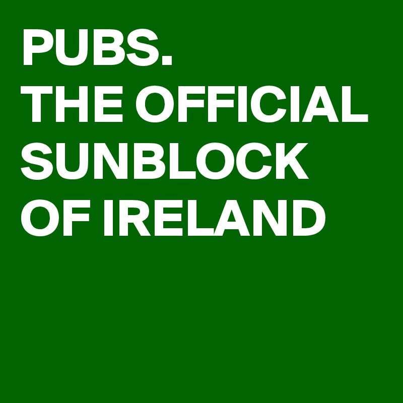 PUBS.
THE OFFICIAL SUNBLOCK OF IRELAND

