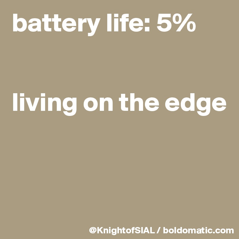 battery life: 5%


living on the edge


