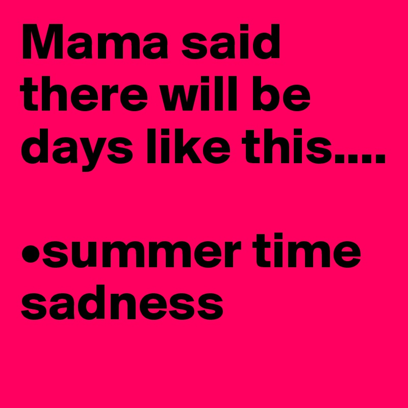 Mama said there will be days like this....

•summer time sadness