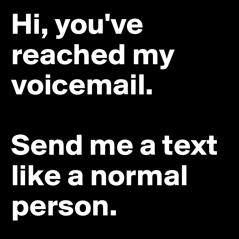 Hi, you've reached my voicemail. 

Send me a text like a normal person.
