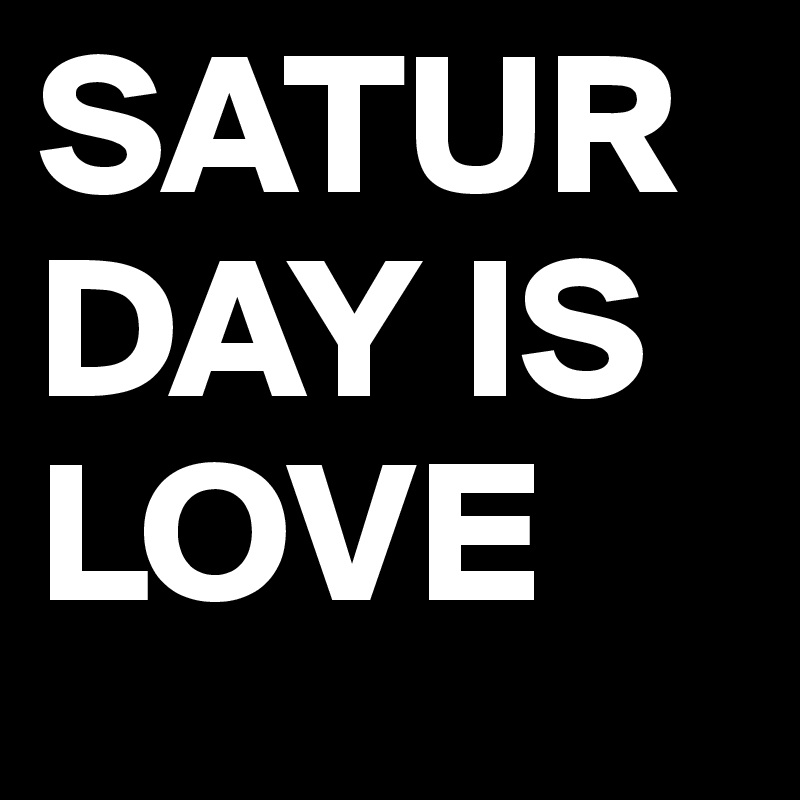 SATURDAY IS LOVE