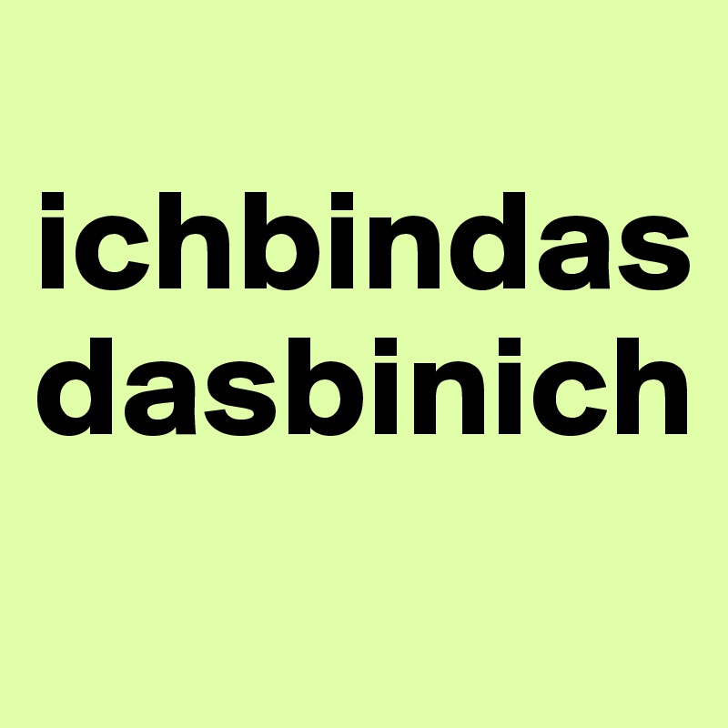 
ichbindas
dasbinich