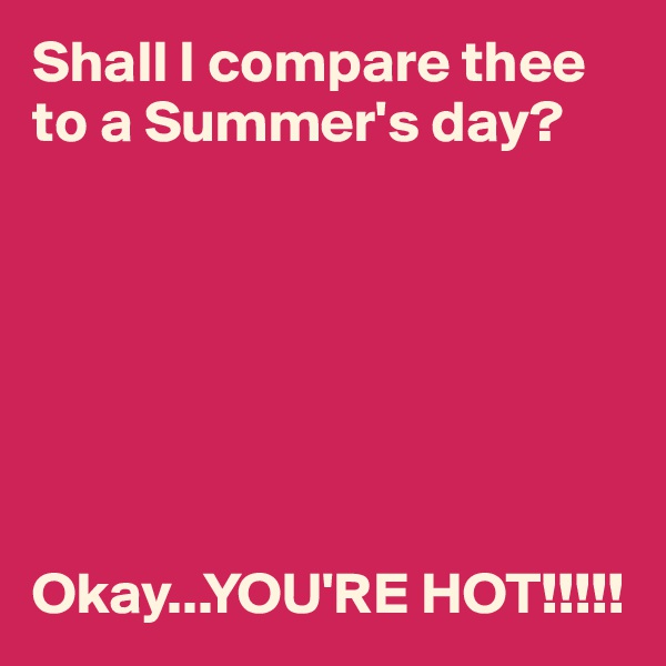 Shall I compare thee to a Summer's day?







Okay...YOU'RE HOT!!!!!
