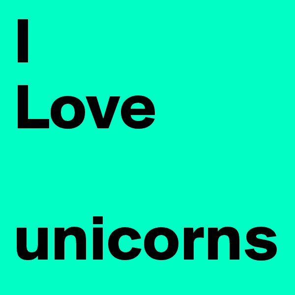 I 
Love 

unicorns