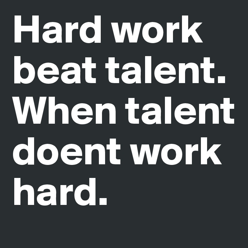 Hard work beat talent. When talent doent work hard. 