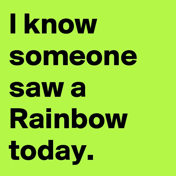 I know someone saw a Rainbow today.