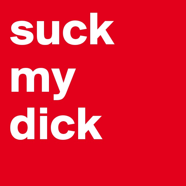 suck my dick