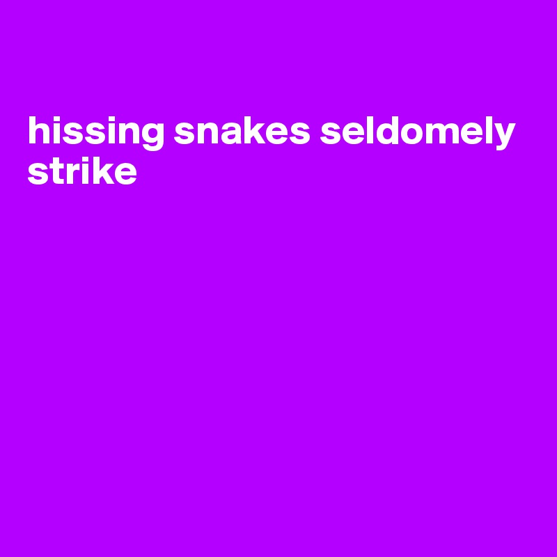 

hissing snakes seldomely strike







