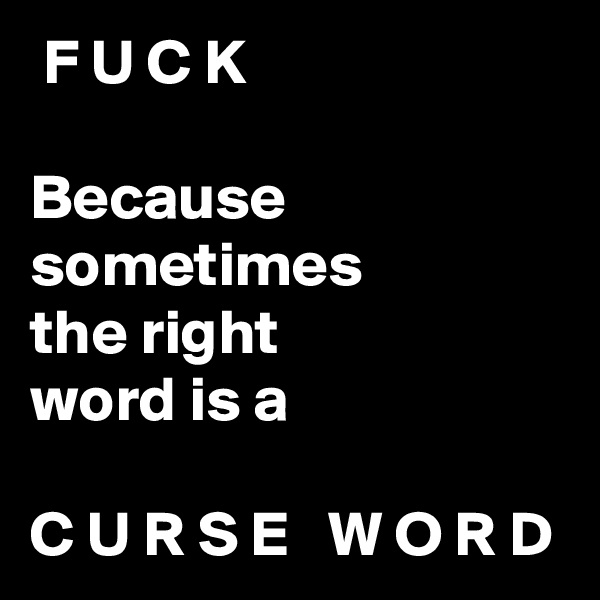  F U C K

Because sometimes
the right
word is a

C U R S E   W O R D