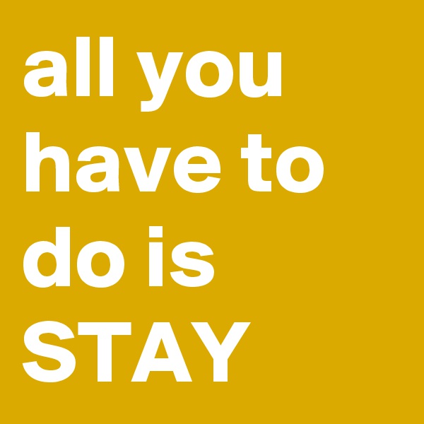 all you have to do is STAY
