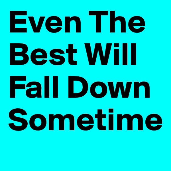 Even The Best Will Fall Down Sometime