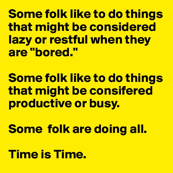 Some folk like to do things that might be considered lazy or restful when they are "bored."

Some folk like to do things that might be consifered productive or busy.

Some  folk are doing all.

Time is Time.