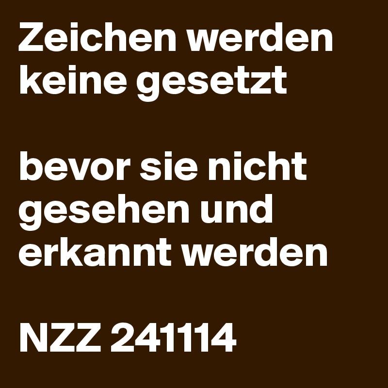 Zeichen werden keine gesetzt

bevor sie nicht gesehen und erkannt werden

NZZ 241114