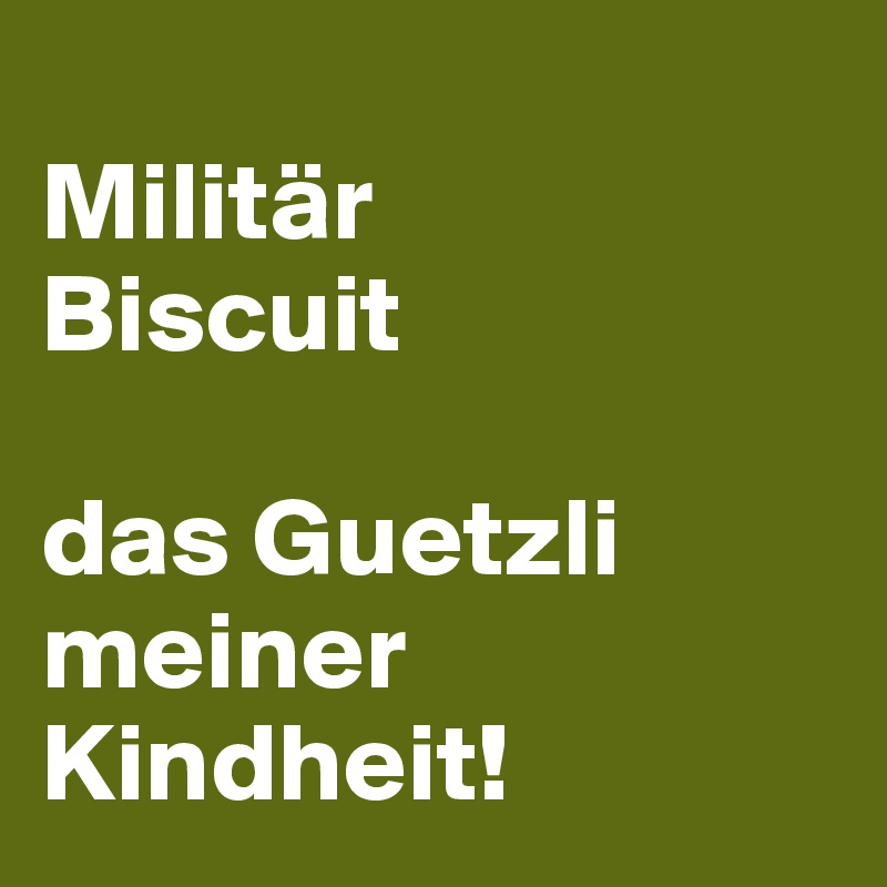 
Militär
Biscuit

das Guetzli meiner Kindheit!