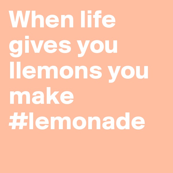 When life gives you llemons you make #lemonade
                         