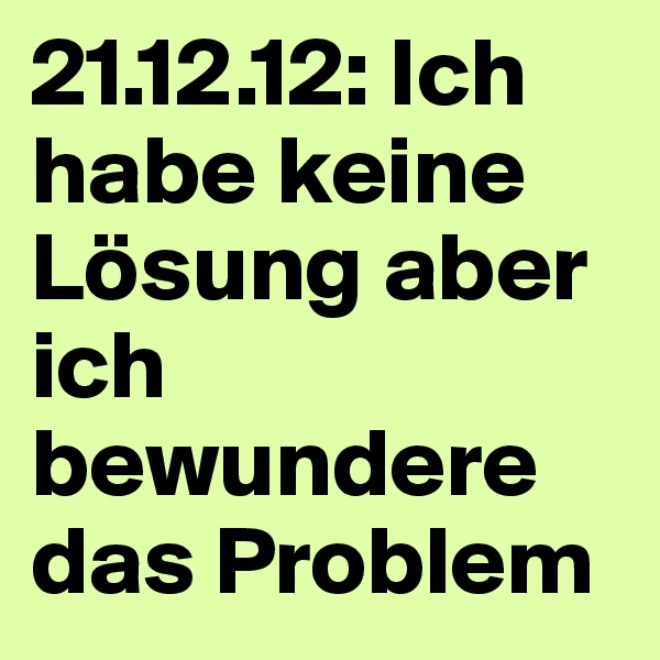 21.12.12: Ich habe keine Lösung aber ich bewundere das Problem