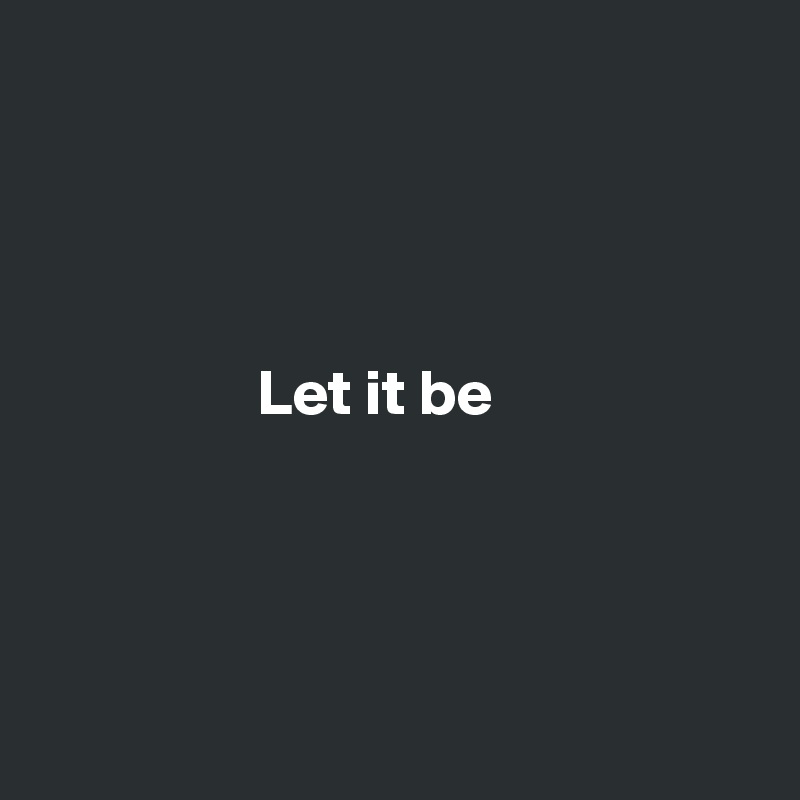 

   


                 Let it be




