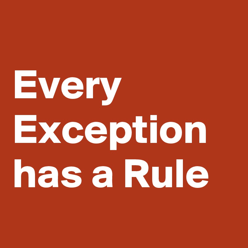 
Every Exception has a Rule 
