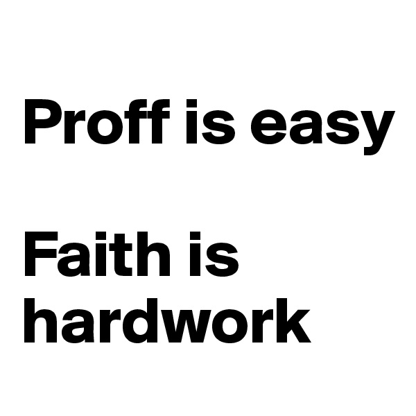                     Proff is easy

Faith is hardwork 