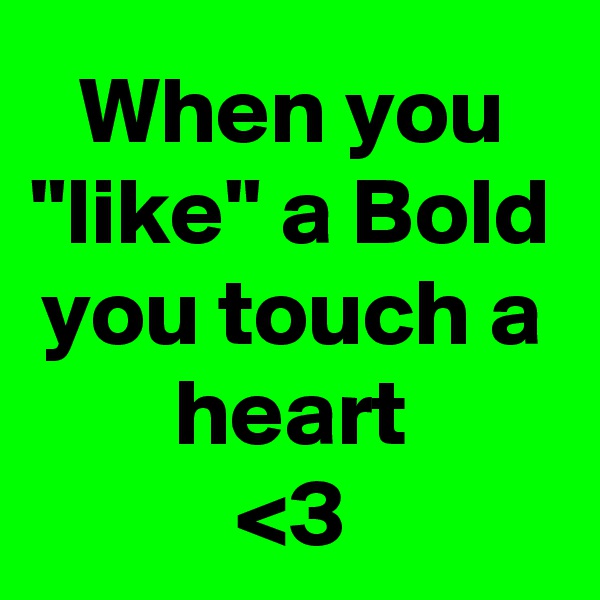 When you "like" a Bold you touch a heart
<3