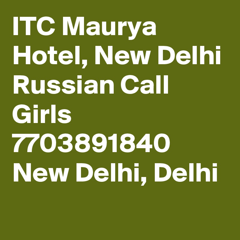 ITC Maurya Hotel, New Delhi Russian Call Girls 7703891840 New Delhi, Delhi
