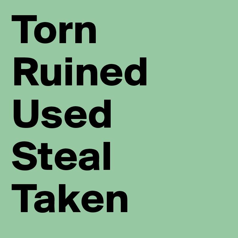 Torn
Ruined 
Used
Steal
Taken