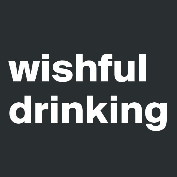 
wishful drinking