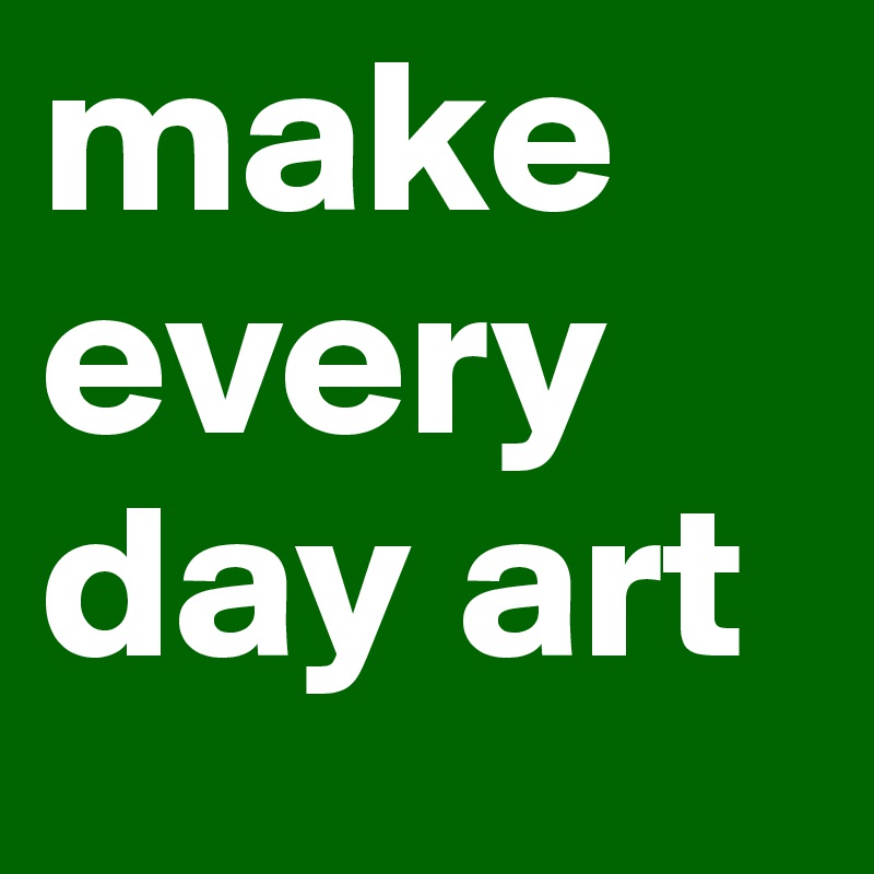 make every day art