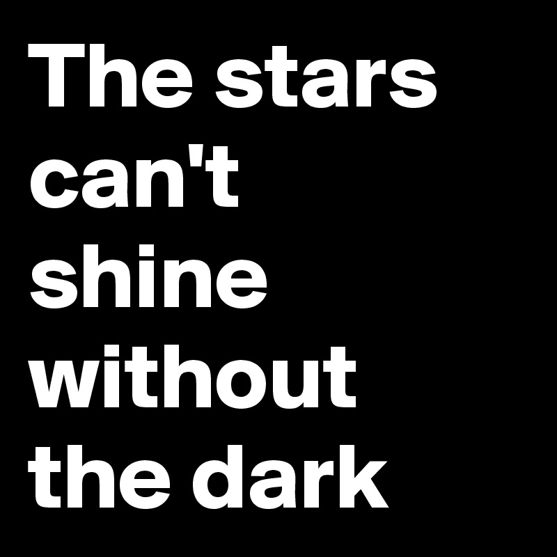 The stars can't
shine 
without
the dark