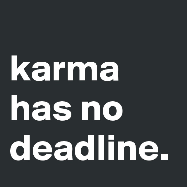 
karma has no deadline.