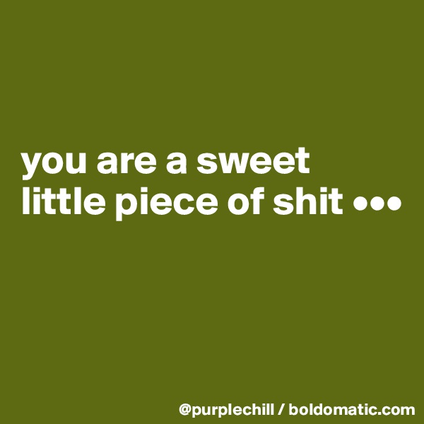 


you are a sweet little piece of shit •••



