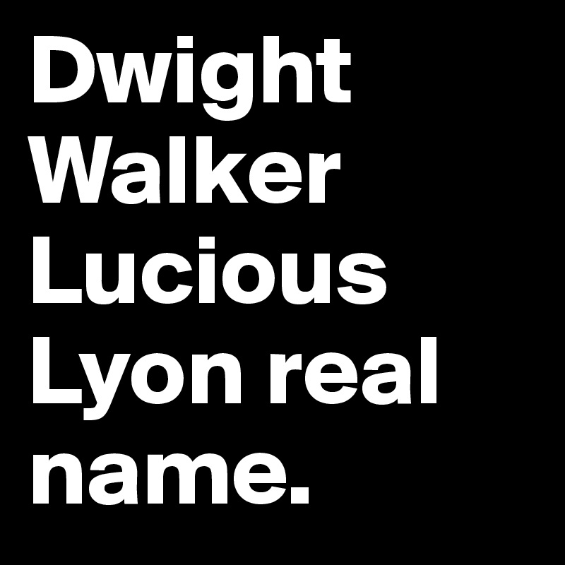 Dwight Walker Lucious Lyon real name. 
