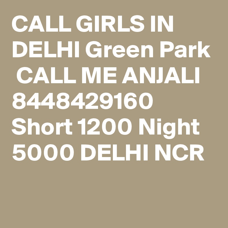 CALL GIRLS IN DELHI Green Park
 CALL ME ANJALI 8448429160 Short 1200 Night 5000 DELHI NCR
