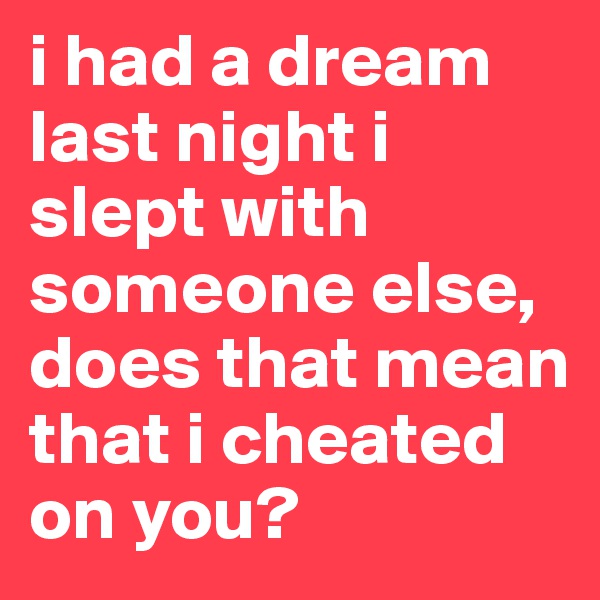 i had a dream last night i slept with someone else, does that mean that i cheated on you?
