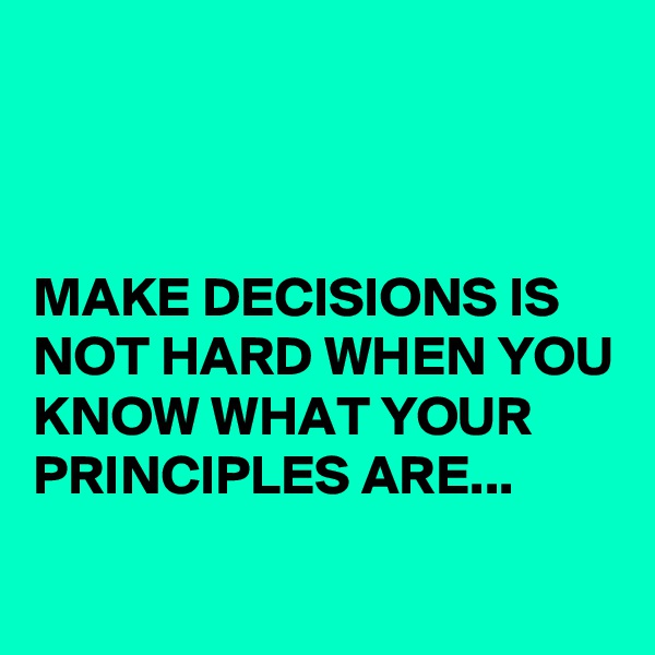 



MAKE DECISIONS IS NOT HARD WHEN YOU KNOW WHAT YOUR PRINCIPLES ARE...
