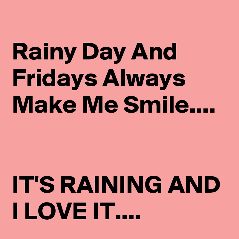
Rainy Day And Fridays Always Make Me Smile....


IT'S RAINING AND I LOVE IT....