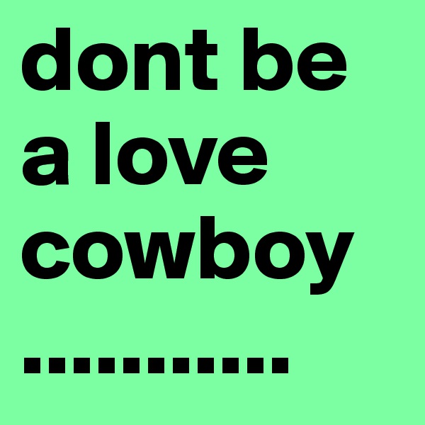 dont be a love cowboy                               ...........