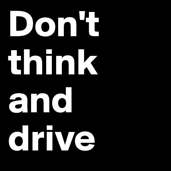 Don't think and drive