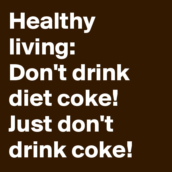 Healthy living:
Don't drink diet coke!
Just don't drink coke!