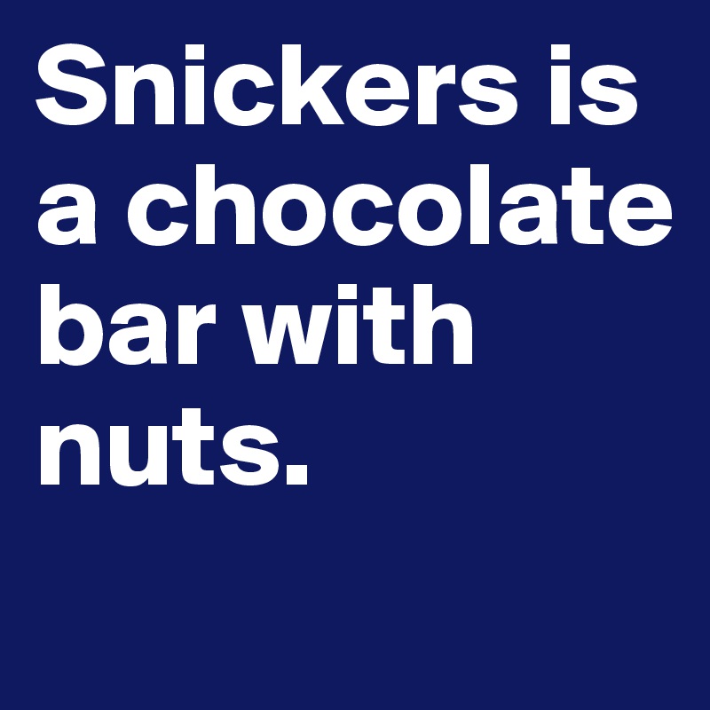 Snickers is a chocolate bar with nuts.

