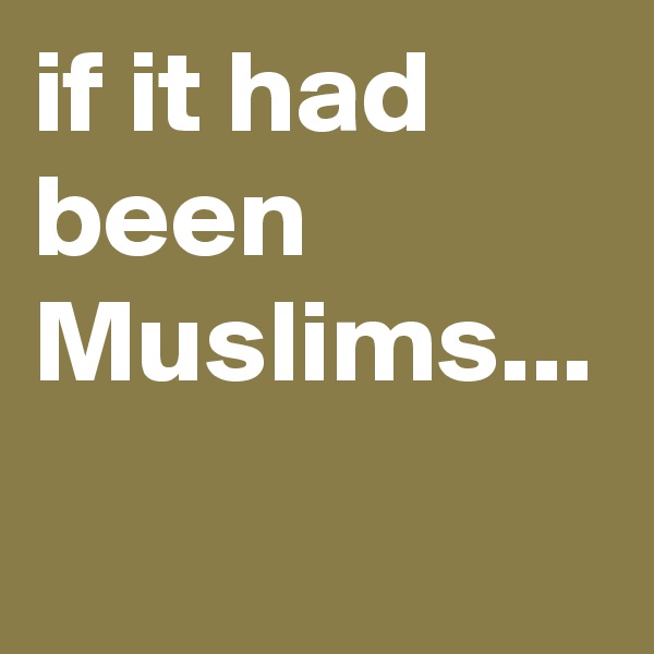 if it had been Muslims...