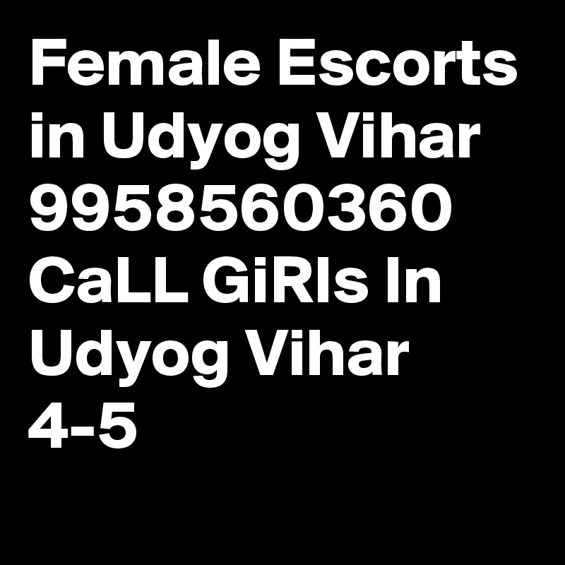 Female Escorts in Udyog Vihar 9958560360 CaLL GiRls In Udyog Vihar 4-5