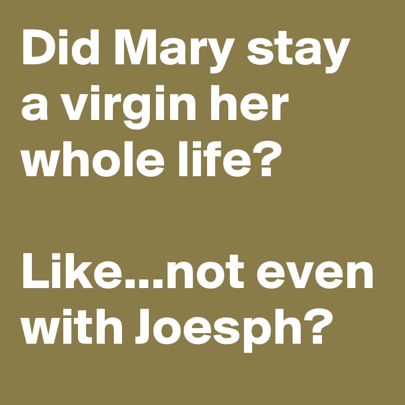 Did Mary stay a virgin her whole life? 

Like...not even with Joesph?