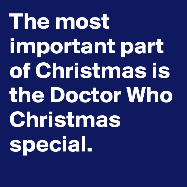 The most important part of Christmas is the Doctor Who Christmas special.