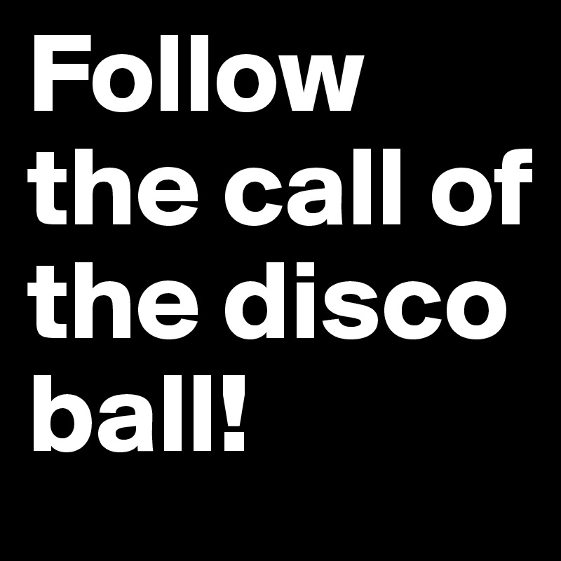 Follow the call of the disco ball!