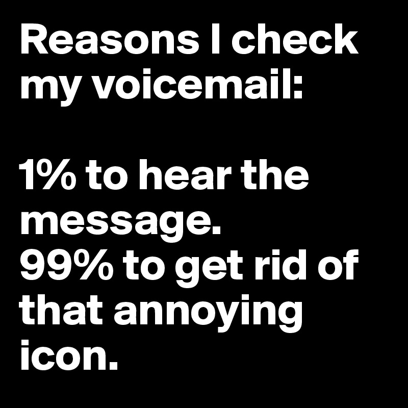 Reasons I check my voicemail: 

1% to hear the message. 
99% to get rid of that annoying icon.