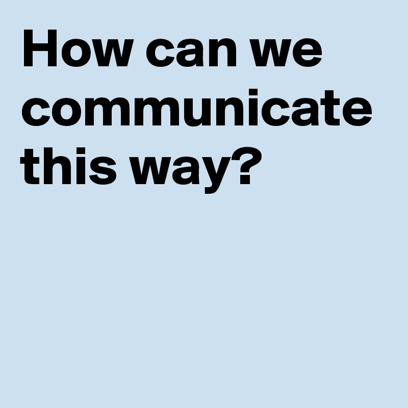 How can we communicate this way?