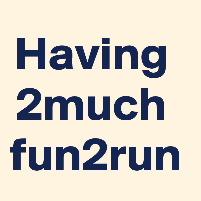 Having 
2much 
fun2run