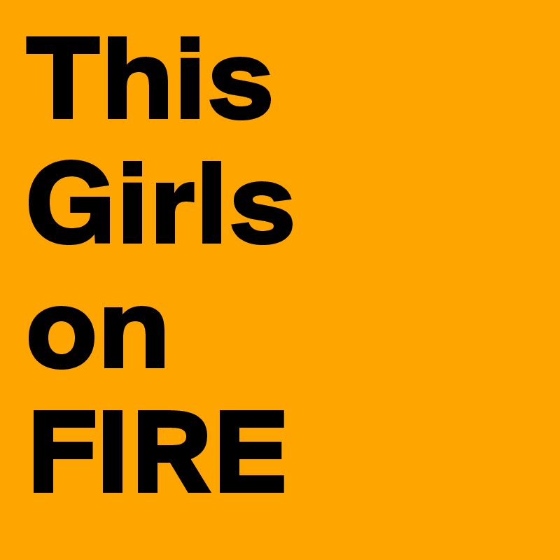 This Girls     on            FIRE