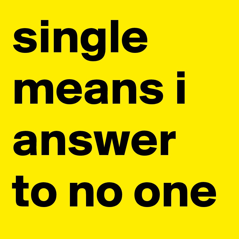single means i answer to no one 
